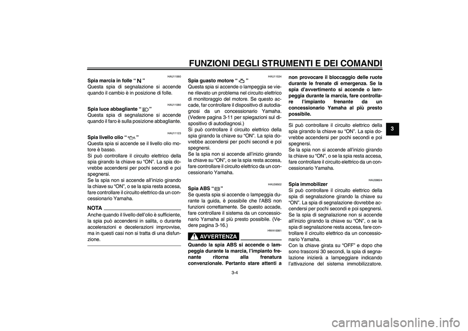 YAMAHA FJR1300A 2011 Manuale duso (in Italian) FUNZIONI DEGLI STRUMENTI E DEI COMANDI
3-4
3
HAU11060
Spia marcia in folle“”
Questa spia di segnalazione si accende
quando il cambio è in posizione di folle.
HAU11080
Spia luce abbagliante“” YAMAHA FJR1300A 2011 Manuale duso (in Italian) FUNZIONI DEGLI STRUMENTI E DEI COMANDI
3-4
3
HAU11060
Spia marcia in folle“”
Questa spia di segnalazione si accende
quando il cambio è in posizione di folle.
HAU11080
Spia luce abbagliante“”