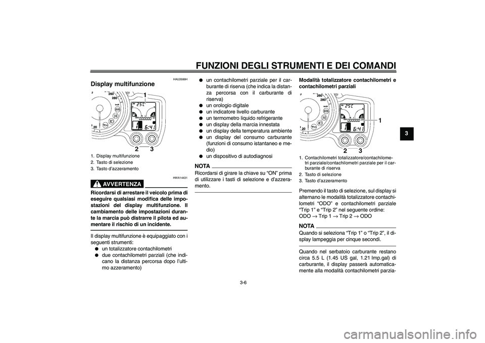 YAMAHA FJR1300A 2011  Manuale duso (in Italian) FUNZIONI DEGLI STRUMENTI E DEI COMANDI
3-6
3
HAU2686H
Display multifunzione 
AVVERTENZA
HWA14431
Ricordarsi di arrestare il veicolo prima di
eseguire qualsiasi modifica delle impo-
stazioni del displa