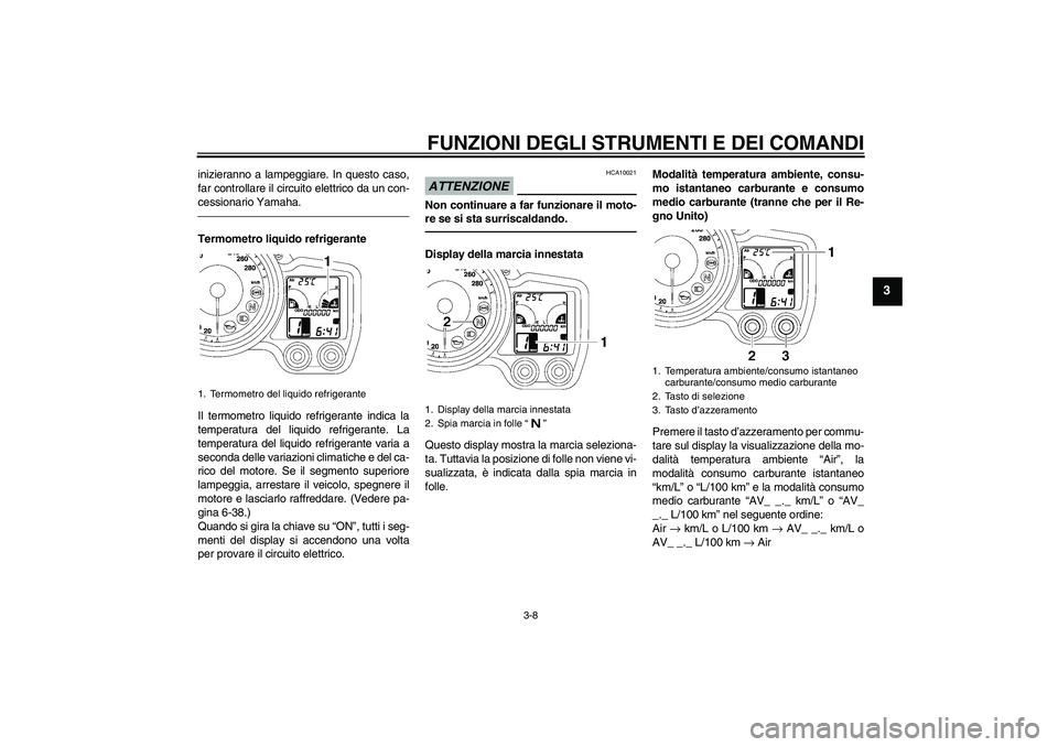 YAMAHA FJR1300A 2011  Manuale duso (in Italian) FUNZIONI DEGLI STRUMENTI E DEI COMANDI
3-8
3
inizieranno a lampeggiare. In questo caso,
far controllare il circuito elettrico da un con-
cessionario Yamaha.Termometro liquido refrigerante
Il termometr