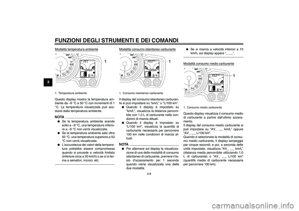 YAMAHA FJR1300A 2011  Manuale duso (in Italian) FUNZIONI DEGLI STRUMENTI E DEI COMANDI
3-9
3
Modalità temperatura ambienteQuesto display mostra la temperatura am-
biente da –9 °C a 50 °C con incrementi di 1
°C. La temperatura visualizzata pu