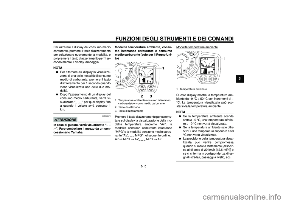 YAMAHA FJR1300A 2011  Manuale duso (in Italian) FUNZIONI DEGLI STRUMENTI E DEI COMANDI
3-10
3
Per azzerare il display del consumo medio
carburante, premere il tasto d’azzeramento
per selezionare nuovamente la modalità, e
poi premere il tasto d