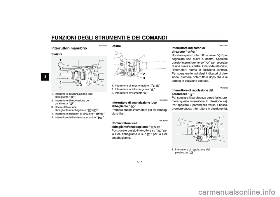 YAMAHA FJR1300A 2011  Manuale duso (in Italian) FUNZIONI DEGLI STRUMENTI E DEI COMANDI
3-13
3
HAU12348
Interruttori manubrio SinistraDestra
HAU12380
Interruttore di segnalazione luce 
abbagliante“” 
Premere questo interruttore per far lampeg-
g