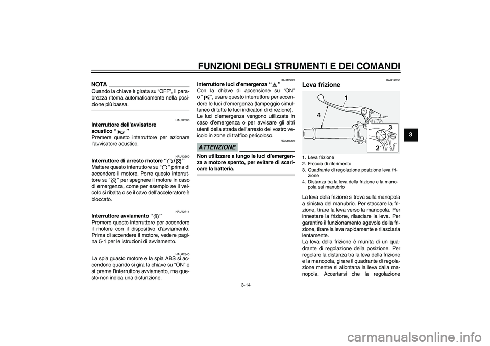 YAMAHA FJR1300A 2011  Manuale duso (in Italian) FUNZIONI DEGLI STRUMENTI E DEI COMANDI
3-14
3
NOTAQuando la chiave è girata su “OFF”, il para-
brezza ritorna automaticamente nella posi-
zione più bassa.
HAU12500
Interruttore dell’avvisatore