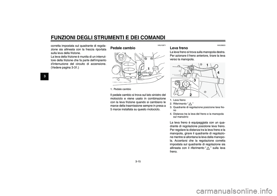 YAMAHA FJR1300A 2011  Manuale duso (in Italian) FUNZIONI DEGLI STRUMENTI E DEI COMANDI
3-15
3
corretta impostata sul quadrante di regola-
zione sia allineata con la freccia riportata
sulla leva della frizione.
La leva della frizione è munita di un
