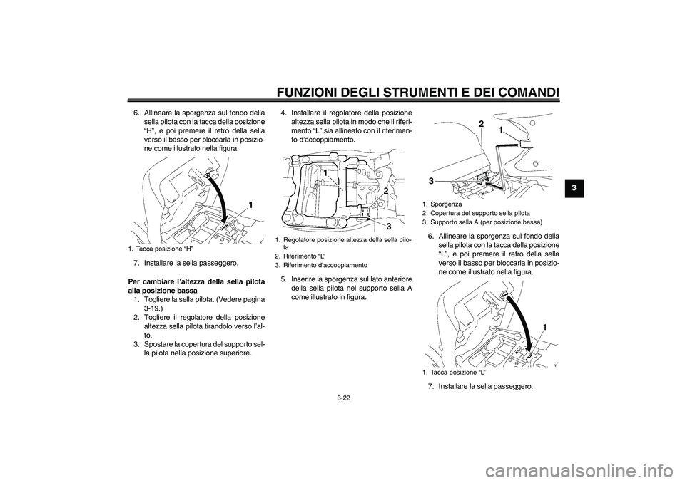 YAMAHA FJR1300A 2011  Manuale duso (in Italian) FUNZIONI DEGLI STRUMENTI E DEI COMANDI
3-22
3
6. Allineare la sporgenza sul fondo della
sella pilota con la tacca della posizione
“H”, e poi premere il retro della sella
verso il basso per bloccar