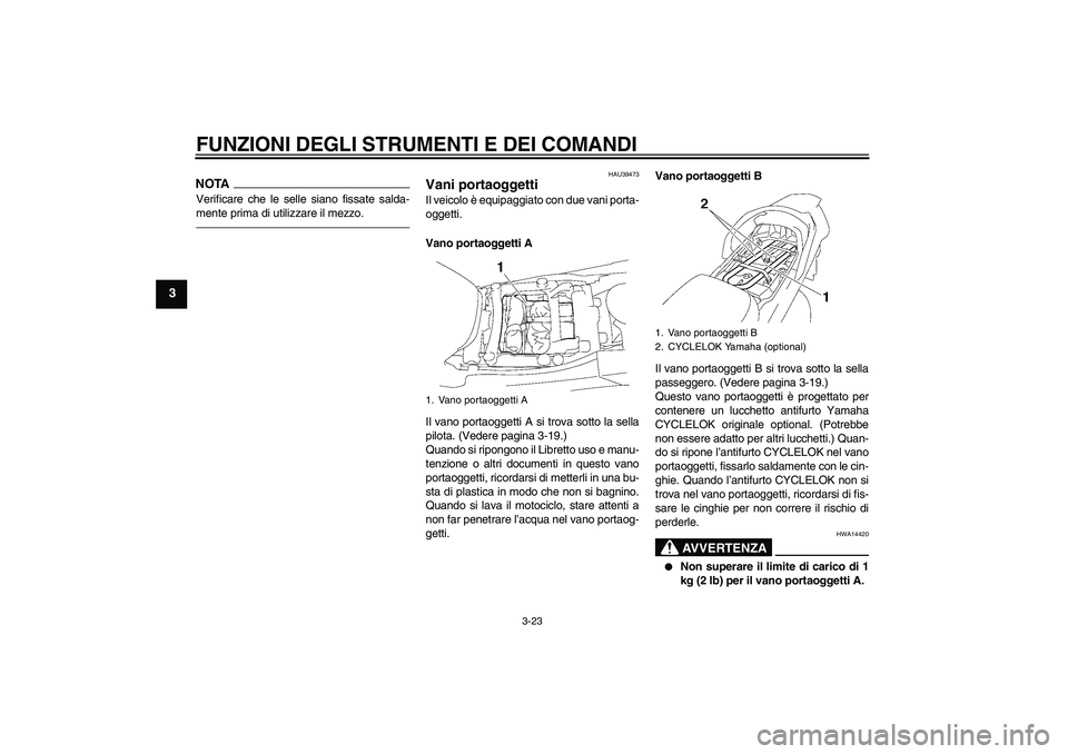 YAMAHA FJR1300A 2011  Manuale duso (in Italian) FUNZIONI DEGLI STRUMENTI E DEI COMANDI
3-23
3
NOTAVerificare che le selle siano fissate salda-
mente prima di utilizzare il mezzo.
HAU39473
Vani portaoggetti Il veicolo è equipaggiato con due vani po
