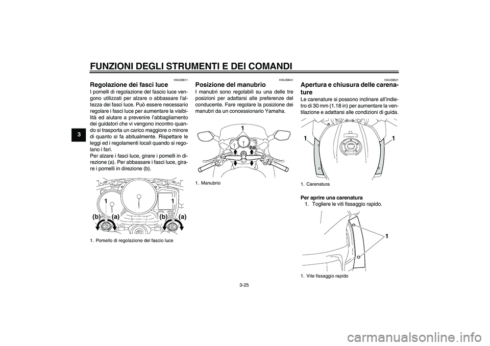 YAMAHA FJR1300A 2011  Manuale duso (in Italian) FUNZIONI DEGLI STRUMENTI E DEI COMANDI
3-25
3
HAU39611
Regolazione dei fasci luce I pomelli di regolazione del fascio luce ven-
gono utilizzati per alzare o abbassare l’al-
tezza dei fasci luce. Pu