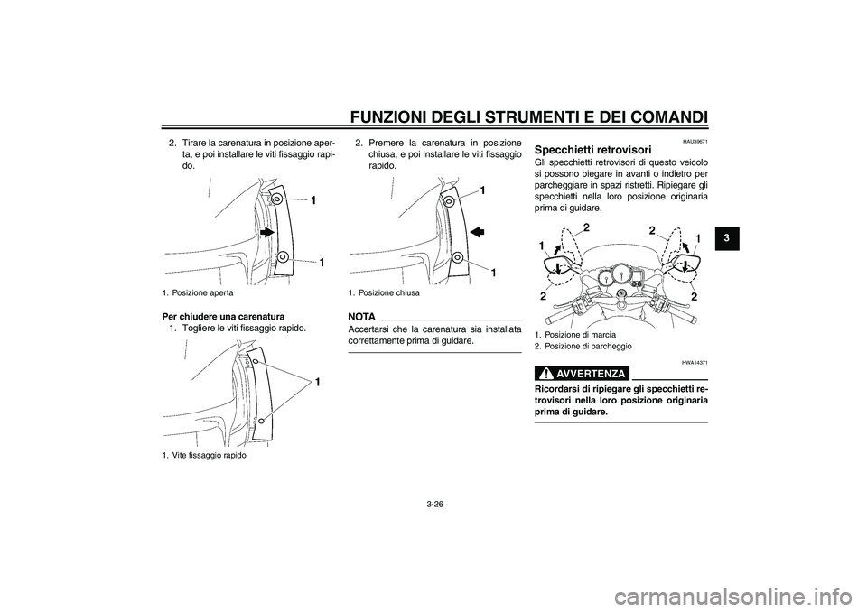 YAMAHA FJR1300A 2011  Manuale duso (in Italian) FUNZIONI DEGLI STRUMENTI E DEI COMANDI
3-26
3
2. Tirare la carenatura in posizione aper-
ta, e poi installare le viti fissaggio rapi-
do.
Per chiudere una carenatura
1. Togliere le viti fissaggio rapi