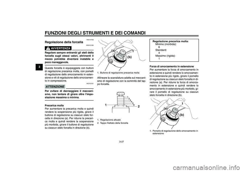 YAMAHA FJR1300A 2011  Manuale duso (in Italian) FUNZIONI DEGLI STRUMENTI E DEI COMANDI
3-27
3
HAU14733
Regolazione della forcella 
AVVERTENZA
HWA10180
Regolare sempre entrambi gli steli della
forcella sugli stessi valori, altrimenti il
mezzo potreb
