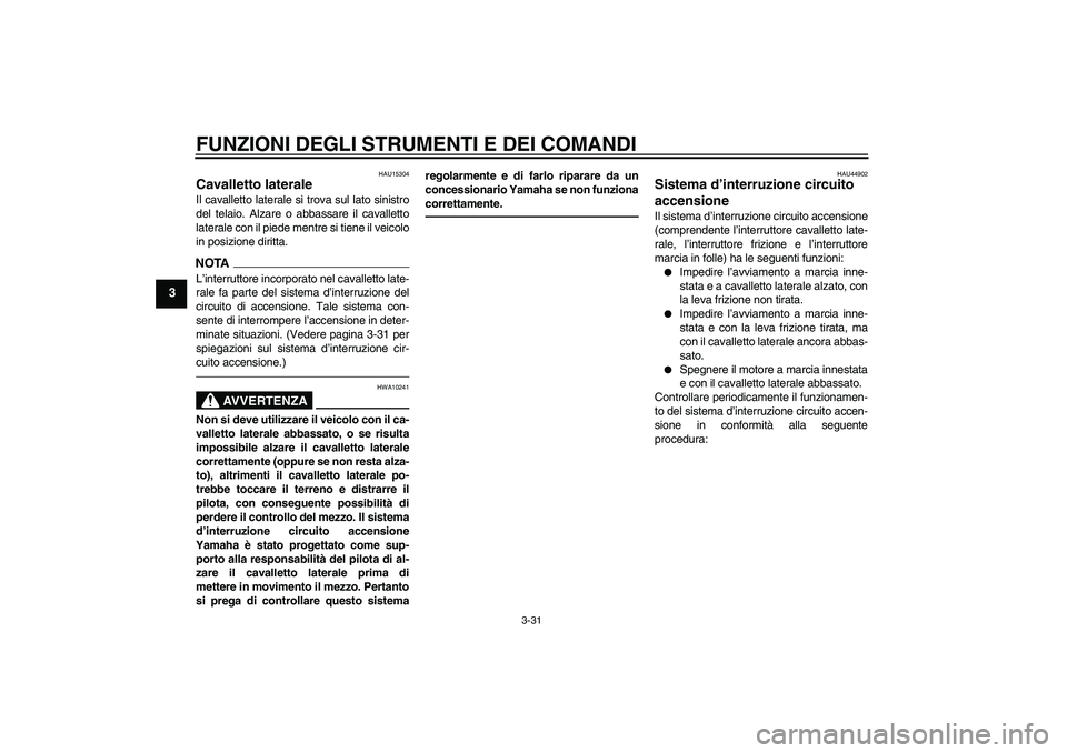 YAMAHA FJR1300A 2011  Manuale duso (in Italian) FUNZIONI DEGLI STRUMENTI E DEI COMANDI
3-31
3
HAU15304
Cavalletto laterale Il cavalletto laterale si trova sul lato sinistro
del telaio. Alzare o abbassare il cavalletto
laterale con il piede mentre s