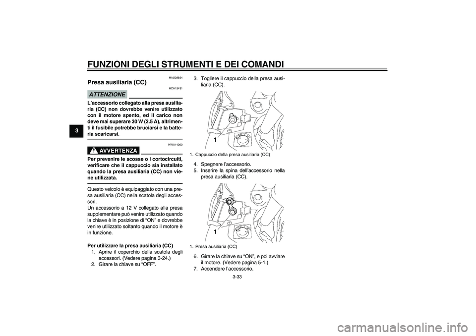 YAMAHA FJR1300A 2011  Manuale duso (in Italian) FUNZIONI DEGLI STRUMENTI E DEI COMANDI
3-33
3
HAU39654
Presa ausiliaria (CC) ATTENZIONE
HCA15431
L’accessorio collegato alla presa ausilia-
ria (CC) non dovrebbe venire utilizzato
con il motore spen