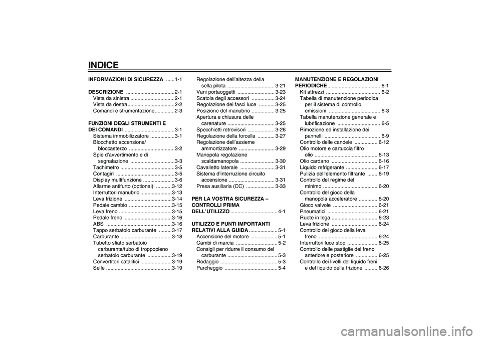 YAMAHA FJR1300A 2011  Manuale duso (in Italian) INDICEINFORMAZIONI DI SICUREZZA ......1-1
DESCRIZIONE ..................................2-1
Vista da sinistra ...............................2-1
Vista da destra.................................2-2
Com