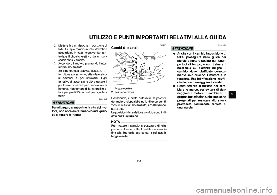 YAMAHA FJR1300A 2011  Manuale duso (in Italian) UTILIZZO E PUNTI IMPORTANTI RELATIVI ALLA GUIDA
5-2
5
2. Mettere la trasmissione in posizione di
folle. La spia marcia in folle dovrebbe
accendersi. In caso negativo, far con-
trollare il circuito ele