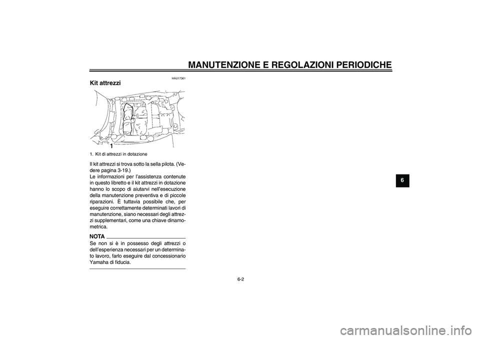 YAMAHA FJR1300A 2011  Manuale duso (in Italian) MANUTENZIONE E REGOLAZIONI PERIODICHE
6-2
6
HAU17361
Kit attrezzi Il kit attrezzi si trova sotto la sella pilota. (Ve-
dere pagina 3-19.)
Le informazioni per l’assistenza contenute
in questo librett