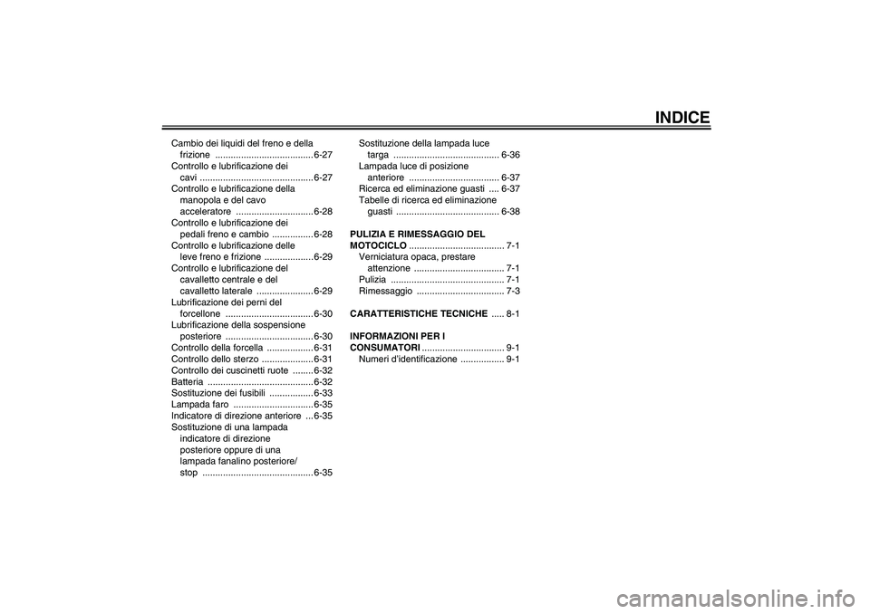 YAMAHA FJR1300A 2011  Manuale duso (in Italian) INDICE
Cambio dei liquidi del freno e della 
frizione ...................................... 6-27
Controllo e lubrificazione dei 
cavi ............................................ 6-27
Controllo e lub