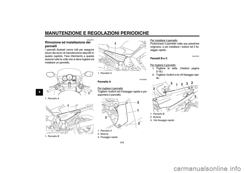 YAMAHA FJR1300A 2011  Manuale duso (in Italian) MANUTENZIONE E REGOLAZIONI PERIODICHE
6-9
6
HAU18771
Rimozione ed installazione dei 
pannelli I pannelli illustrati vanno tolti per eseguire
alcuni dei lavori di manutenzione descritti in
questo capit