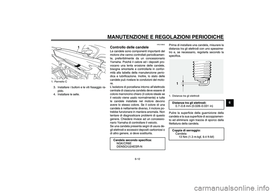 YAMAHA FJR1300A 2011  Manuale duso (in Italian) MANUTENZIONE E REGOLAZIONI PERIODICHE
6-12
6
3. Installare i bulloni e le viti fissaggio ra-
pido.
4. Installare le selle.
HAU19642
Controllo delle candele Le candele sono componenti importanti del
mo
