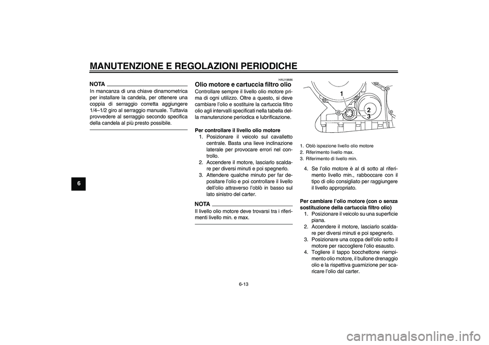 YAMAHA FJR1300A 2011  Manuale duso (in Italian) MANUTENZIONE E REGOLAZIONI PERIODICHE
6-13
6
NOTAIn mancanza di una chiave dinamometrica
per installare la candela, per ottenere una
coppia di serraggio corretta aggiungere
1/4–1/2 giro al serraggio