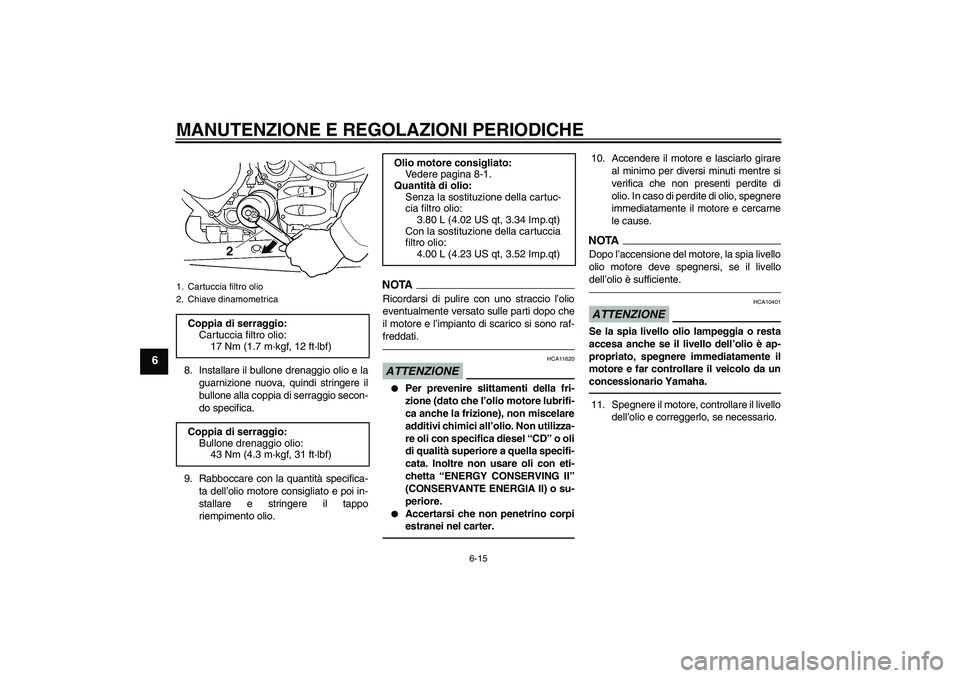 YAMAHA FJR1300A 2011  Manuale duso (in Italian) MANUTENZIONE E REGOLAZIONI PERIODICHE
6-15
6
8. Installare il bullone drenaggio olio e la
guarnizione nuova, quindi stringere il
bullone alla coppia di serraggio secon-
do specifica.
9. Rabboccare con