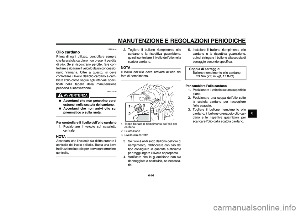 YAMAHA FJR1300A 2011  Manuale duso (in Italian) MANUTENZIONE E REGOLAZIONI PERIODICHE
6-16
6
HAU20016
Olio cardano Prima di ogni utilizzo, controllare sempre
che la scatola cardano non presenti perdite
di olio. Se si riscontrano perdite, fare con-
