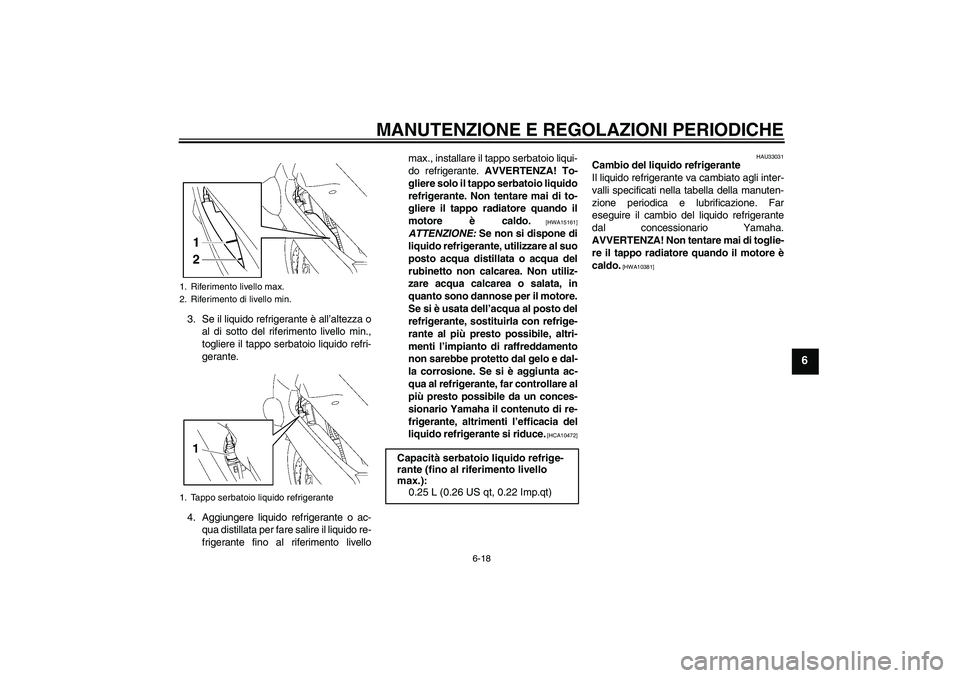 YAMAHA FJR1300A 2011  Manuale duso (in Italian) MANUTENZIONE E REGOLAZIONI PERIODICHE
6-18
6
3. Se il liquido refrigerante è all’altezza o
al di sotto del riferimento livello min.,
togliere il tappo serbatoio liquido refri-
gerante.
4. Aggiunger