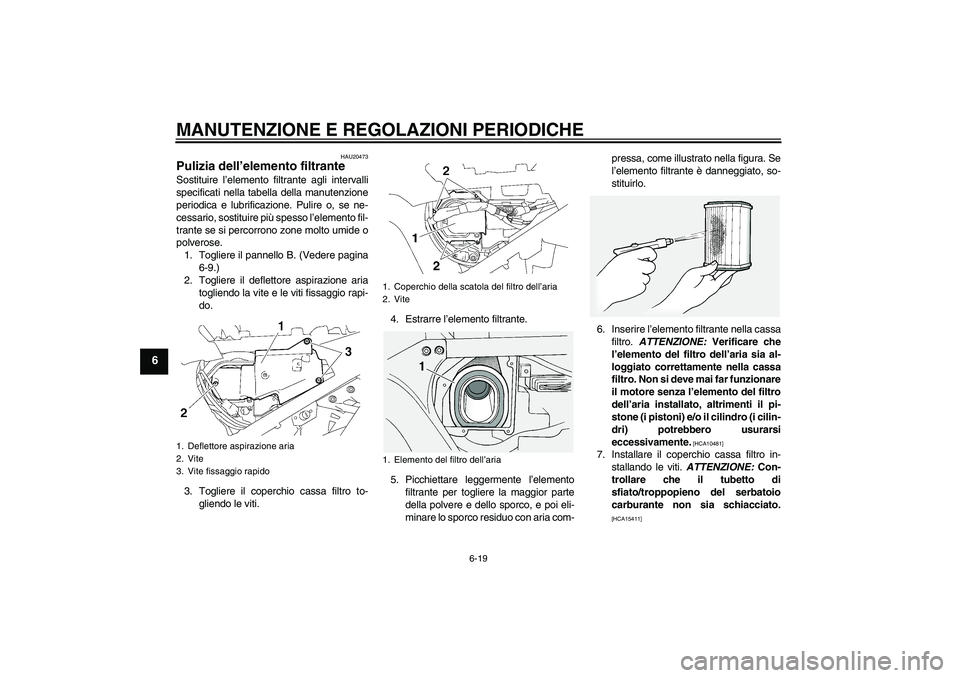 YAMAHA FJR1300A 2011  Manuale duso (in Italian) MANUTENZIONE E REGOLAZIONI PERIODICHE
6-19
6
HAU20473
Pulizia dell’elemento filtrante Sostituire l’elemento filtrante agli intervalli
specificati nella tabella della manutenzione
periodica e lubri