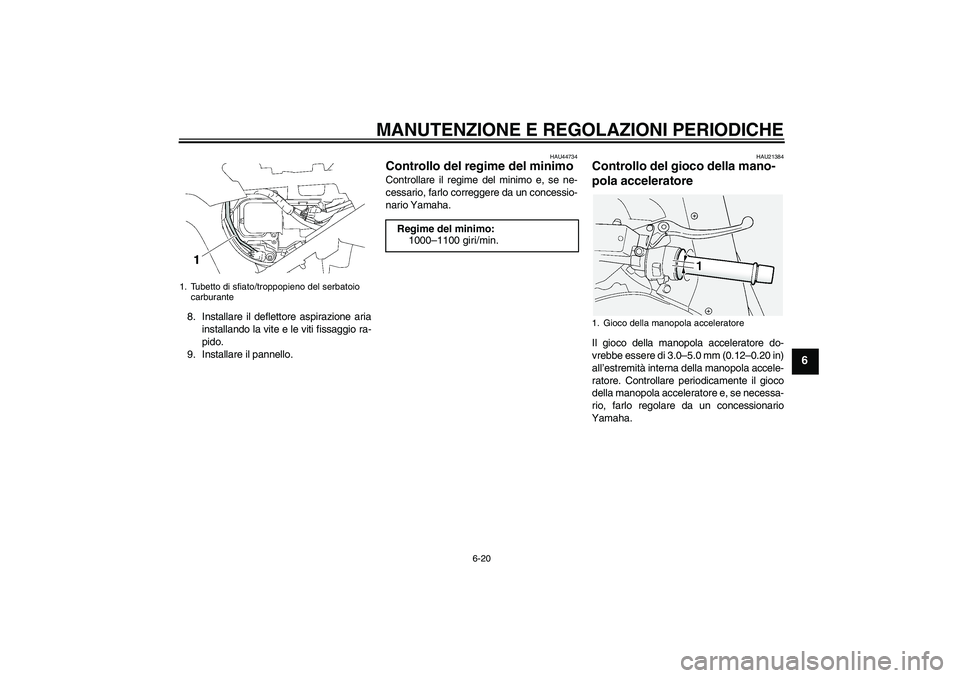 YAMAHA FJR1300A 2011  Manuale duso (in Italian) MANUTENZIONE E REGOLAZIONI PERIODICHE
6-20
6
8. Installare il deflettore aspirazione aria
installando la vite e le viti fissaggio ra-
pido.
9. Installare il pannello.
HAU44734
Controllo del regime del