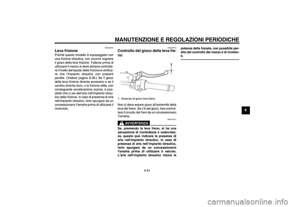 YAMAHA FJR1300A 2011  Manuale duso (in Italian) MANUTENZIONE E REGOLAZIONI PERIODICHE
6-24
6
HAU22073
Leva frizione Poiché questo modello è equipaggiato con
una frizione idraulica, non occorre regolare
il gioco della leva frizione. Tuttavia prima