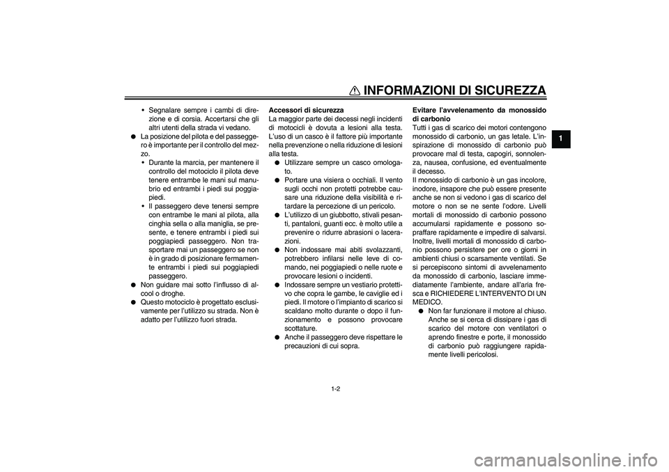 YAMAHA FJR1300A 2011  Manuale duso (in Italian) INFORMAZIONI DI SICUREZZA
1-2
1
Segnalare sempre i cambi di dire-
zione e di corsia. Accertarsi che gli
altri utenti della strada vi vedano.

La posizione del pilota e del passegge-
ro è importante