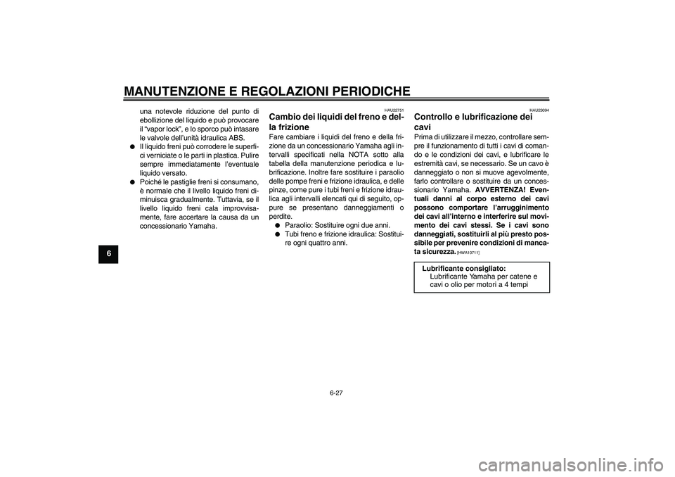 YAMAHA FJR1300A 2011 Manuale duso (in Italian) MANUTENZIONE E REGOLAZIONI PERIODICHE
6-27
6
una notevole riduzione del punto di
ebollizione del liquido e può provocare
il “vapor lock”, e lo sporco può intasare
le valvole dell’unità idraul YAMAHA FJR1300A 2011 Manuale duso (in Italian) MANUTENZIONE E REGOLAZIONI PERIODICHE
6-27
6
una notevole riduzione del punto di
ebollizione del liquido e può provocare
il “vapor lock”, e lo sporco può intasare
le valvole dell’unità idraul