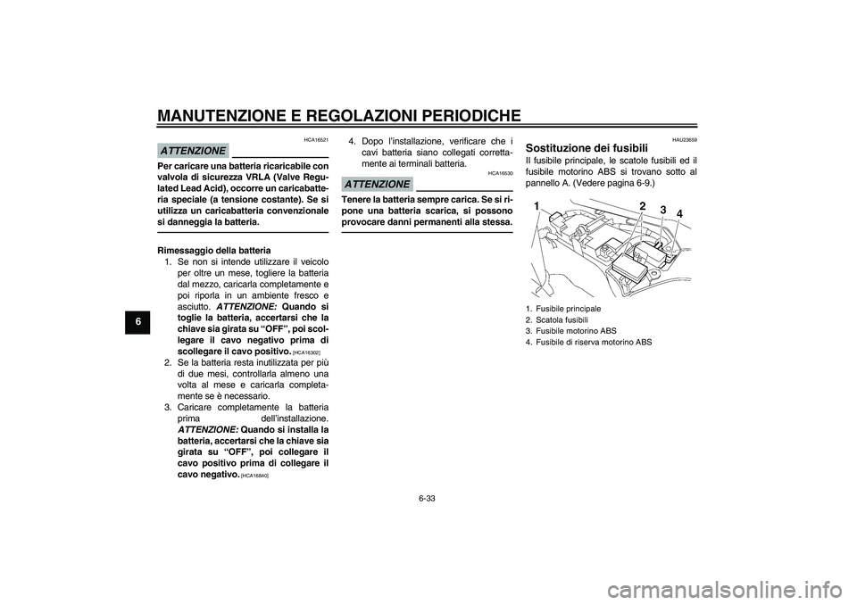 YAMAHA FJR1300A 2011 Manuale duso (in Italian) MANUTENZIONE E REGOLAZIONI PERIODICHE
6-33
6
ATTENZIONE
HCA16521
Per caricare una batteria ricaricabile con
valvola di sicurezza VRLA (Valve Regu-
lated Lead Acid), occorre un caricabatte-
ria special YAMAHA FJR1300A 2011 Manuale duso (in Italian) MANUTENZIONE E REGOLAZIONI PERIODICHE
6-33
6
ATTENZIONE
HCA16521
Per caricare una batteria ricaricabile con
valvola di sicurezza VRLA (Valve Regu-
lated Lead Acid), occorre un caricabatte-
ria special