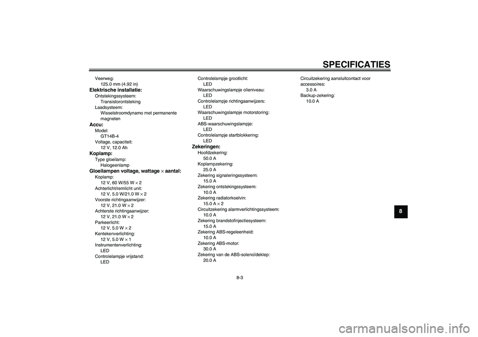 YAMAHA FJR1300A 2011  Instructieboekje (in Dutch) SPECIFICATIES
8-3
8
Veerweg:
125.0 mm (4.92 in)Elektrische installatie:Ontstekingssysteem:
Transistorontsteking
Laadsysteem:
Wisselstroomdynamo met permanente 
magnetenAccu:Model:
GT14B-4
Voltage, cap