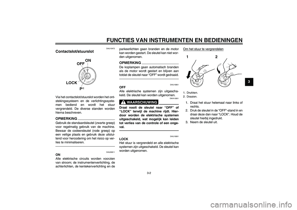 YAMAHA FJR1300A 2011  Instructieboekje (in Dutch) FUNCTIES VAN INSTRUMENTEN EN BEDIENINGEN
3-2
3
DAU10472
Contactslot/stuurslot Via het contactslot/stuurslot worden het ont-
stekingssysteem en de verlichtingssyste-
men bediend en wordt het stuur
verg