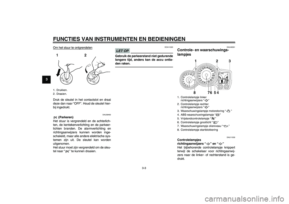 YAMAHA FJR1300A 2011  Instructieboekje (in Dutch) FUNCTIES VAN INSTRUMENTEN EN BEDIENINGEN
3-3
3
Om het stuur te ontgrendelenDruk de sleutel in het contactslot en draai
deze dan naar “OFF”. Houd de sleutel hier-
bij ingedrukt.
DAU39460
 (Parkeren