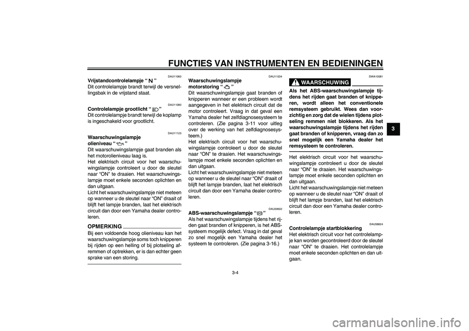 YAMAHA FJR1300A 2011  Instructieboekje (in Dutch) FUNCTIES VAN INSTRUMENTEN EN BEDIENINGEN
3-4
3
DAU11060
Vrijstandcontrolelampje“” 
Dit controlelampje brandt terwijl de versnel-
lingsbak in de vrijstand staat.
DAU11080
Controlelampje grootlicht