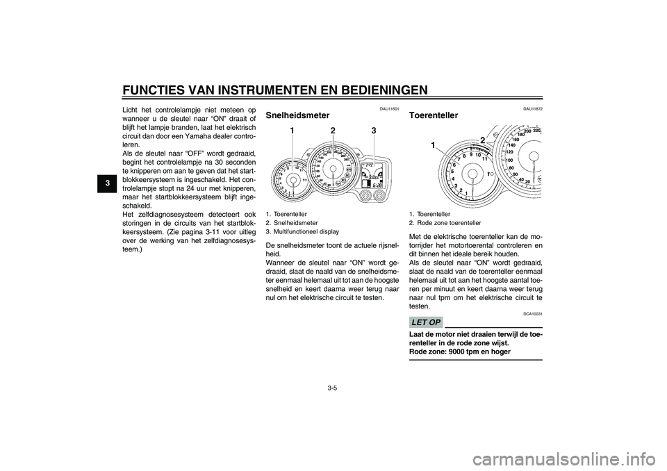 YAMAHA FJR1300A 2011  Instructieboekje (in Dutch) FUNCTIES VAN INSTRUMENTEN EN BEDIENINGEN
3-5
3
Licht het controlelampje niet meteen op
wanneer u de sleutel naar “ON” draait of
blijft het lampje branden, laat het elektrisch
circuit dan door een 