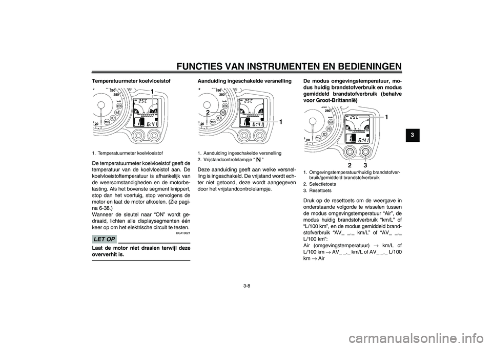 YAMAHA FJR1300A 2011  Instructieboekje (in Dutch) FUNCTIES VAN INSTRUMENTEN EN BEDIENINGEN
3-8
3
Temperatuurmeter koelvloeistof
De temperatuurmeter koelvloeistof geeft de
temperatuur van de koelvloeistof aan. De
koelvloeistoftemperatuur is afhankelij