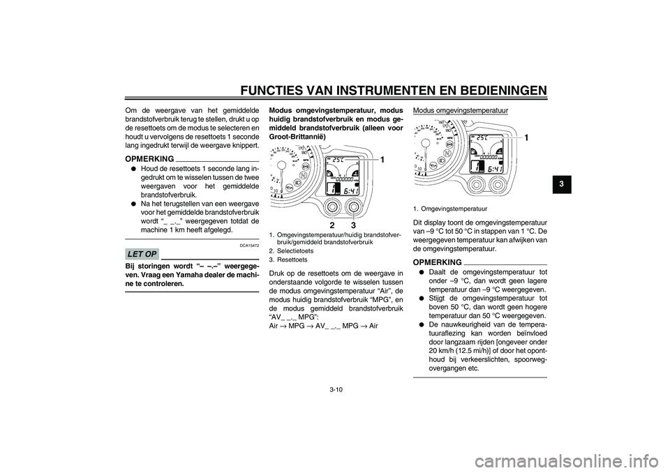 YAMAHA FJR1300A 2011  Instructieboekje (in Dutch) FUNCTIES VAN INSTRUMENTEN EN BEDIENINGEN
3-10
3
Om de weergave van het gemiddelde
brandstofverbruik terug te stellen, drukt u op
de resettoets om de modus te selecteren en
houdt u vervolgens de resett