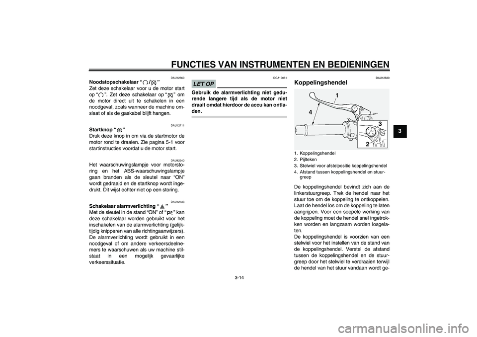 YAMAHA FJR1300A 2011  Instructieboekje (in Dutch) FUNCTIES VAN INSTRUMENTEN EN BEDIENINGEN
3-14
3
DAU12660
Noodstopschakelaar“/” 
Zet deze schakelaar voor u de motor start
op“”. Zet deze schakelaar op“” om
de motor direct uit te schakelen