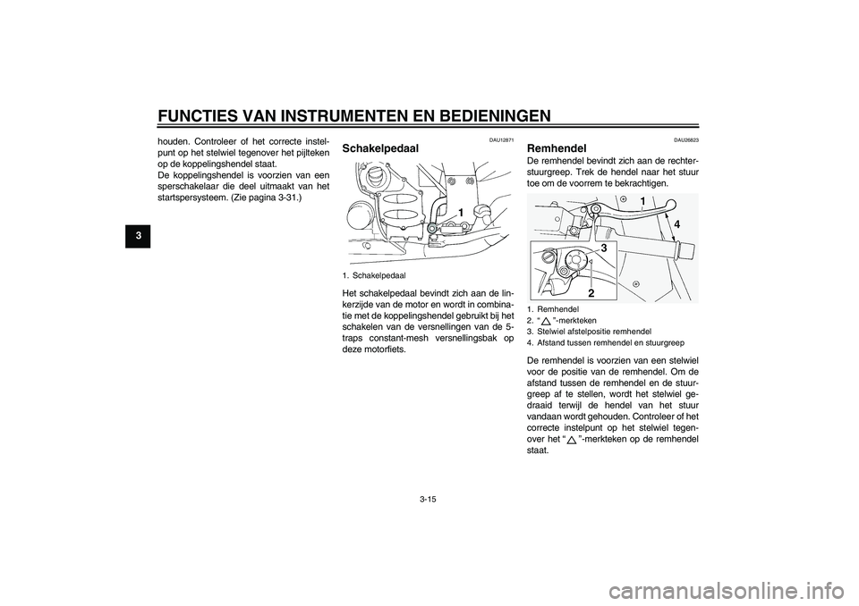 YAMAHA FJR1300A 2011  Instructieboekje (in Dutch) FUNCTIES VAN INSTRUMENTEN EN BEDIENINGEN
3-15
3
houden. Controleer of het correcte instel-
punt op het stelwiel tegenover het pijlteken
op de koppelingshendel staat.
De koppelingshendel is voorzien va