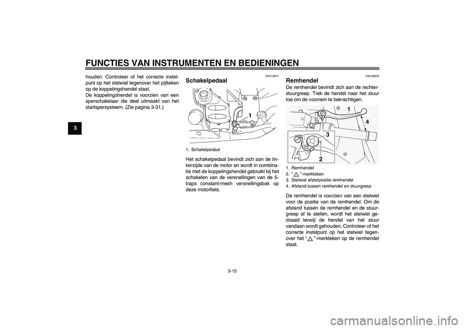 YAMAHA FJR1300A 2011 Instructieboekje (in Dutch) FUNCTIES VAN INSTRUMENTEN EN BEDIENINGEN
3-15
3
houden. Controleer of het correcte instel-
punt op het stelwiel tegenover het pijlteken
op de koppelingshendel staat.
De koppelingshendel is voorzien va YAMAHA FJR1300A 2011 Instructieboekje (in Dutch) FUNCTIES VAN INSTRUMENTEN EN BEDIENINGEN
3-15
3
houden. Controleer of het correcte instel-
punt op het stelwiel tegenover het pijlteken
op de koppelingshendel staat.
De koppelingshendel is voorzien va