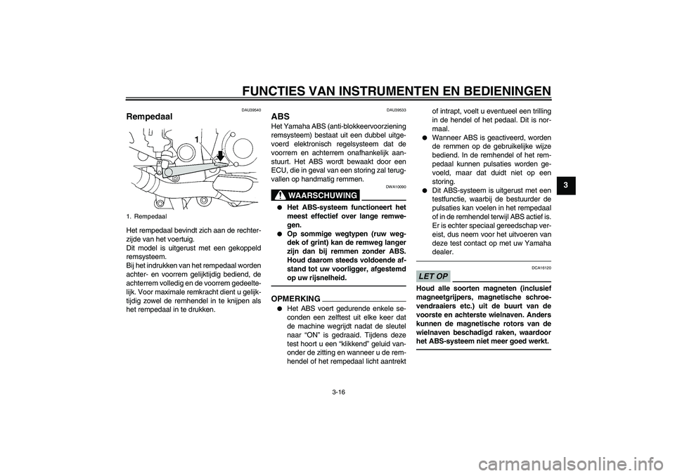 YAMAHA FJR1300A 2011  Instructieboekje (in Dutch) FUNCTIES VAN INSTRUMENTEN EN BEDIENINGEN
3-16
3
DAU39540
Rempedaal Het rempedaal bevindt zich aan de rechter-
zijde van het voertuig.
Dit model is uitgerust met een gekoppeld
remsysteem.
Bij het indru