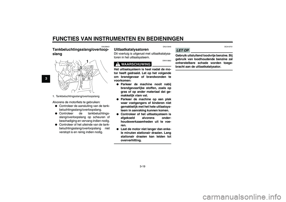 YAMAHA FJR1300A 2011  Instructieboekje (in Dutch) FUNCTIES VAN INSTRUMENTEN EN BEDIENINGEN
3-19
3
DAU39451
Tankbeluchtingsslang/overloop-
slang Alvorens de motorfiets te gebruiken:
Controleer de aansluiting van de tank-
beluchtingsslang/overloopslan