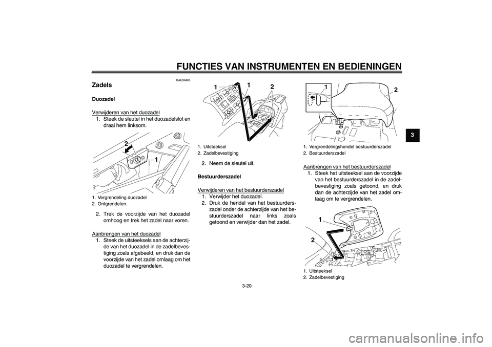 YAMAHA FJR1300A 2011  Instructieboekje (in Dutch) FUNCTIES VAN INSTRUMENTEN EN BEDIENINGEN
3-20
3
DAU39493
Zadels Duozadel
Verwijderen van het duozadel1. Steek de sleutel in het duozadelslot en
draai hem linksom.
2. Trek de voorzijde van het duozadel
