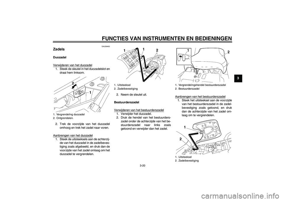 YAMAHA FJR1300A 2011  Instructieboekje (in Dutch) FUNCTIES VAN INSTRUMENTEN EN BEDIENINGEN
3-20
3
DAU39493
Zadels Duozadel
Verwijderen van het duozadel1. Steek de sleutel in het duozadelslot en
draai hem linksom.
2. Trek de voorzijde van het duozadel