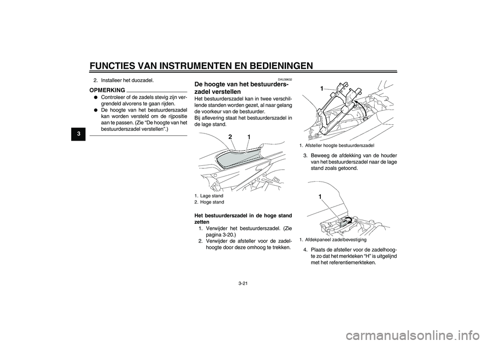 YAMAHA FJR1300A 2011  Instructieboekje (in Dutch) FUNCTIES VAN INSTRUMENTEN EN BEDIENINGEN
3-21
3
2. Installeer het duozadel.OPMERKING
Controleer of de zadels stevig zijn ver-
grendeld alvorens te gaan rijden.

De hoogte van het bestuurderszadel
ka