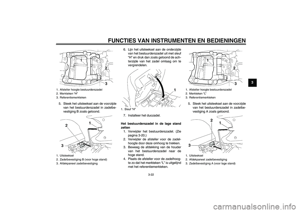 YAMAHA FJR1300A 2011  Instructieboekje (in Dutch) FUNCTIES VAN INSTRUMENTEN EN BEDIENINGEN
3-22
3
5. Steek het uitsteeksel aan de voorzijde
van het bestuurderszadel in zadelbe-
vestiging B zoals getoond.6. Lijn het uitsteeksel aan de onderzijde
van h