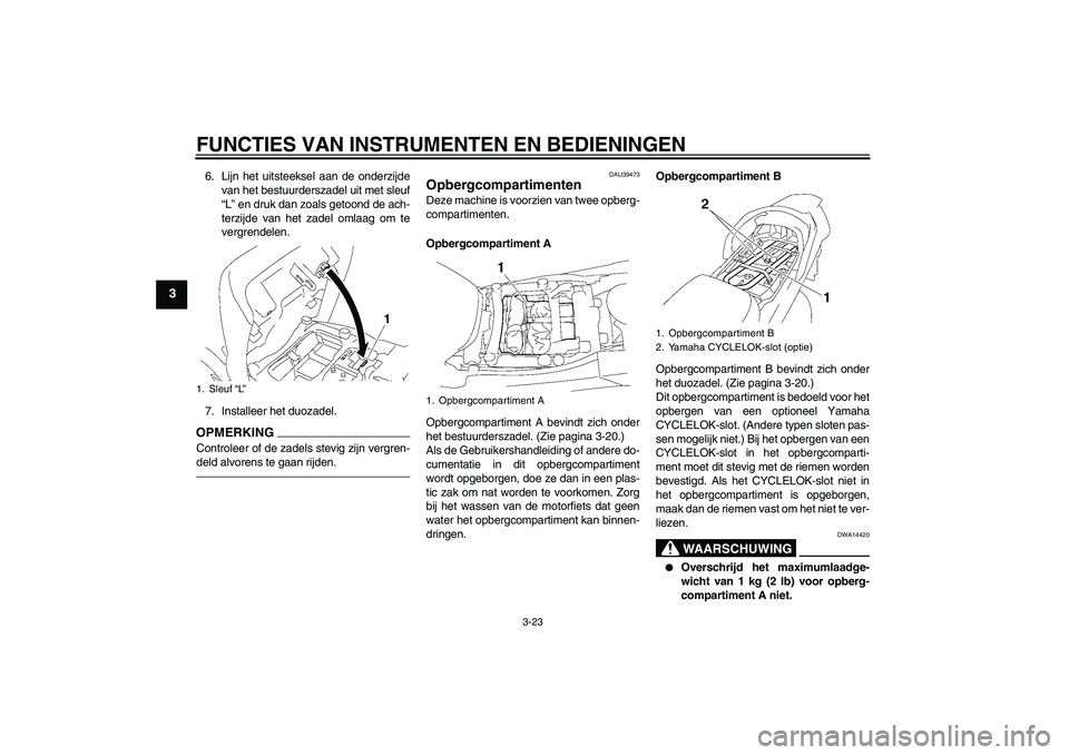 YAMAHA FJR1300A 2011  Instructieboekje (in Dutch) FUNCTIES VAN INSTRUMENTEN EN BEDIENINGEN
3-23
3
6. Lijn het uitsteeksel aan de onderzijde
van het bestuurderszadel uit met sleuf
“L” en druk dan zoals getoond de ach-
terzijde van het zadel omlaag