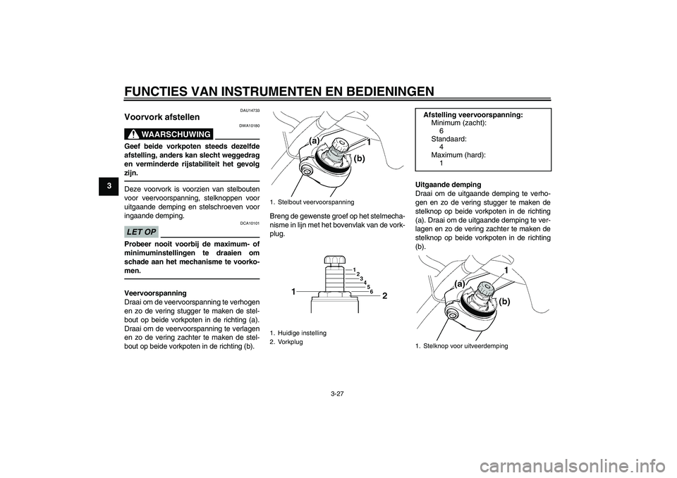 YAMAHA FJR1300A 2011  Instructieboekje (in Dutch) FUNCTIES VAN INSTRUMENTEN EN BEDIENINGEN
3-27
3
DAU14733
Voorvork afstellen 
WAARSCHUWING
DWA10180
Geef beide vorkpoten steeds dezelfde
afstelling, anders kan slecht weggedrag
en verminderde rijstabil