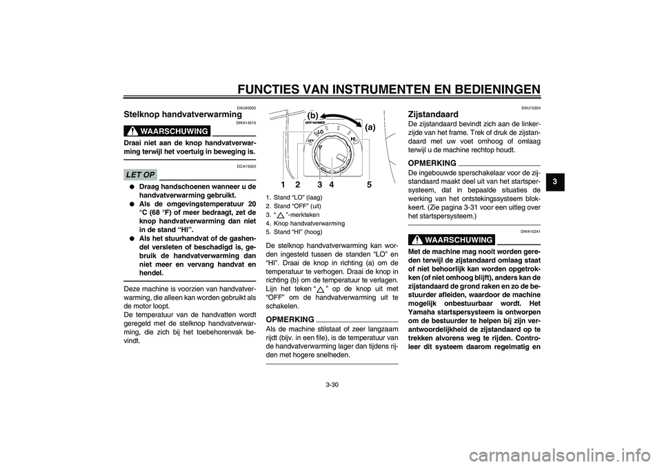 YAMAHA FJR1300A 2011  Instructieboekje (in Dutch) FUNCTIES VAN INSTRUMENTEN EN BEDIENINGEN
3-30
3
DAU40502
Stelknop handvatverwarming 
WAARSCHUWING
DWA14510
Draai niet aan de knop handvatverwar-
ming terwijl het voertuig in beweging is.LET OP
DCA1552